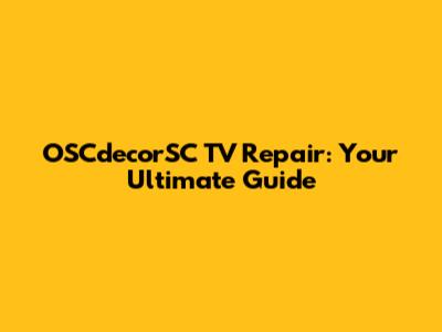 OSCdecorSC TV Repair: Your Ultimate Guide