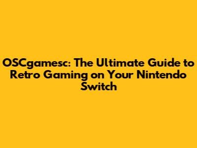 OSCgamesc: The Ultimate Guide to Retro Gaming on Your Nintendo Switch