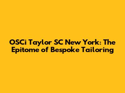 OSCi Taylor SC New York: The Epitome of Bespoke Tailoring