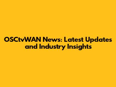 OSCtvWAN News: Latest Updates and Industry Insights