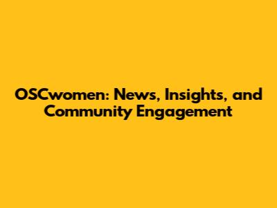 OSCwomen: News, Insights, and Community Engagement