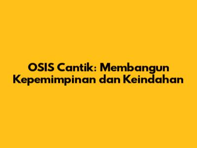 OSIS Cantik: Membangun Kepemimpinan dan Keindahan