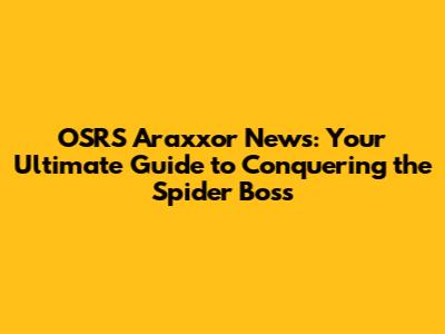 OSRS Araxxor News: Your Ultimate Guide to Conquering the Spider Boss