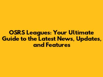 OSRS Leagues: Your Ultimate Guide to the Latest News, Updates, and Features