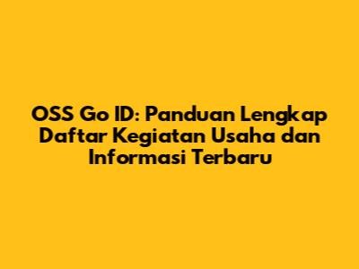 OSS Go ID: Panduan Lengkap Daftar Kegiatan Usaha dan Informasi Terbaru