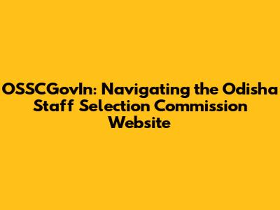 OSSCGovIn: Navigating the Odisha Staff Selection Commission Website