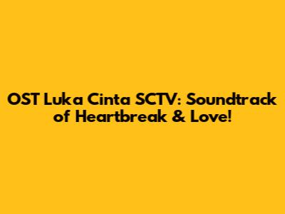 OST Luka Cinta SCTV: Soundtrack of Heartbreak & Love!