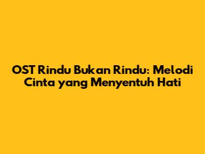 OST Rindu Bukan Rindu: Melodi Cinta yang Menyentuh Hati