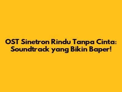 OST Sinetron Rindu Tanpa Cinta: Soundtrack yang Bikin Baper!