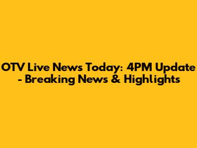 OTV Live News Today: 4PM Update - Breaking News & Highlights