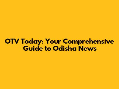 OTV Today: Your Comprehensive Guide to Odisha News