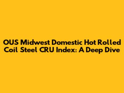 OUS Midwest Domestic Hot Rolled Coil Steel CRU Index: A Deep Dive