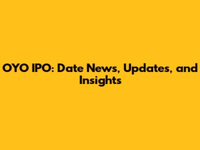 OYO IPO: Date News, Updates, and Insights