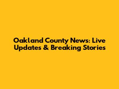 Oakland County News: Live Updates & Breaking Stories