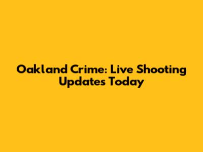 Oakland Crime: Live Shooting Updates Today