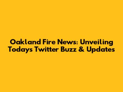 Oakland Fire News: Unveiling Today's Twitter Buzz & Updates