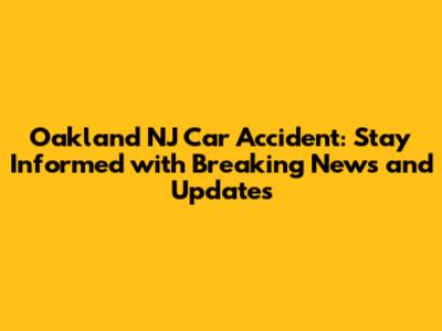 Oakland NJ Car Accident: Stay Informed with Breaking News and Updates