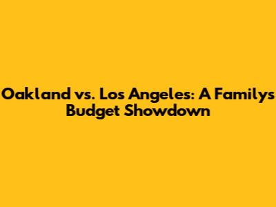 Oakland vs. Los Angeles: A Family's Budget Showdown