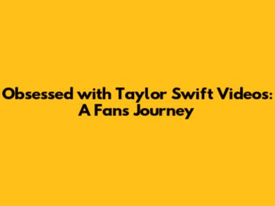 Obsessed with Taylor Swift Videos: A Fan's Journey