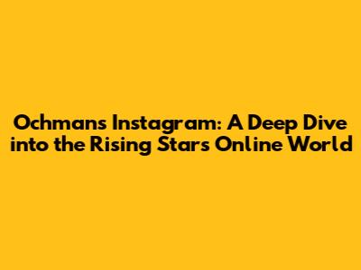 Ochman's Instagram: A Deep Dive into the Rising Star's Online World