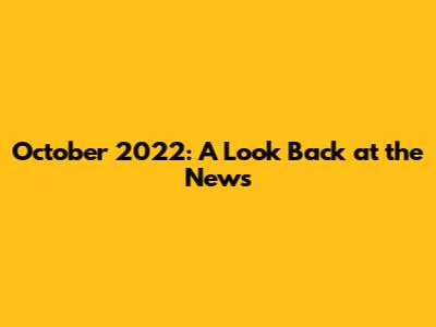 October 2022: A Look Back at the News