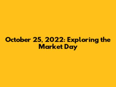 October 25, 2022: Exploring the Market Day