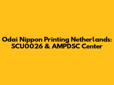 Odai Nippon Printing Netherlands: SCU0026 & AMPDSC Center