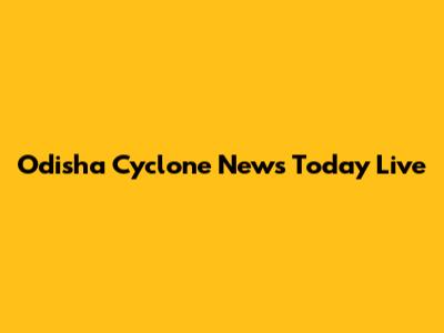 Odisha Cyclone News Today Live