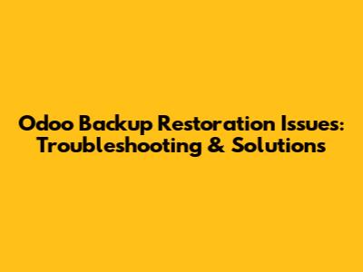 Odoo Backup Restoration Issues: Troubleshooting & Solutions