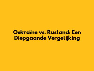 Oekraïne vs. Rusland: Een Diepgaande Vergelijking