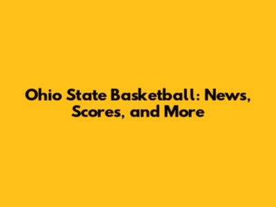 Ohio State Basketball: News, Scores, and More