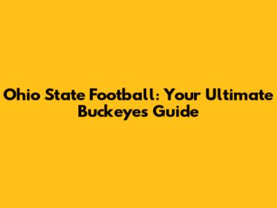 Ohio State Football: Your Ultimate Buckeyes Guide