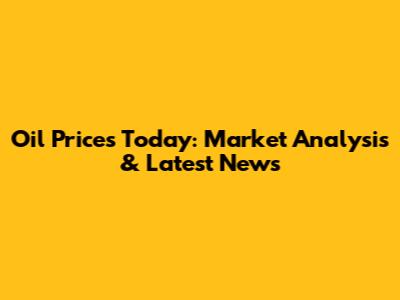 Oil Prices Today: Market Analysis & Latest News