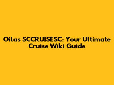 Oilas SCCRUISESC: Your Ultimate Cruise Wiki Guide