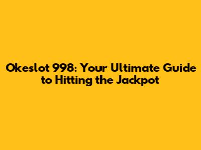 Okeslot 998: Your Ultimate Guide to Hitting the Jackpot