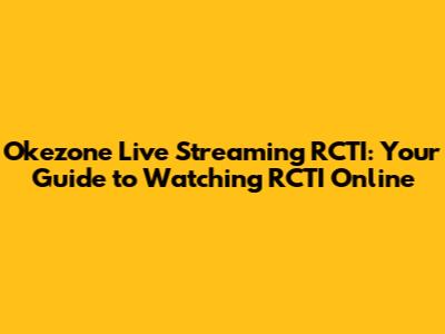 Okezone Live Streaming RCTI: Your Guide to Watching RCTI Online