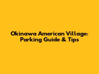Okinawa American Village: Parking Guide & Tips