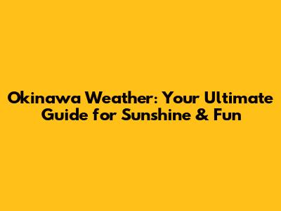 Okinawa Weather: Your Ultimate Guide for Sunshine & Fun