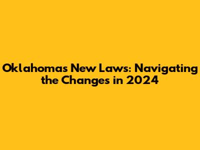 Oklahoma's New Laws: Navigating the Changes in 2024
