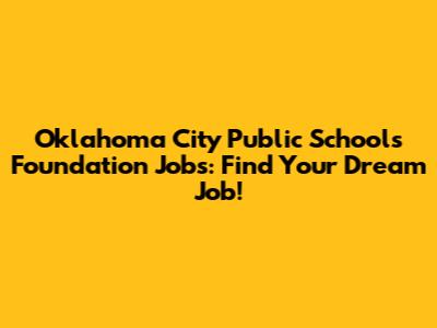 Oklahoma City Public Schools Foundation Jobs: Find Your Dream Job!