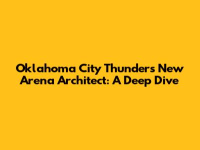 Oklahoma City Thunder's New Arena Architect: A Deep Dive