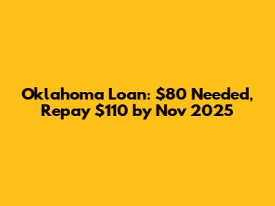 Oklahoma Loan: $80 Needed, Repay $110 by Nov 2025