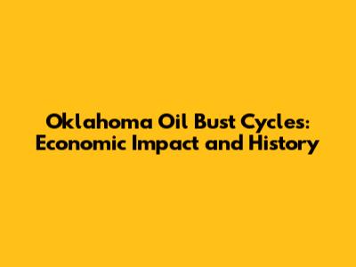 Oklahoma Oil Bust Cycles: Economic Impact and History