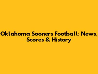 Oklahoma Sooners Football: News, Scores & History