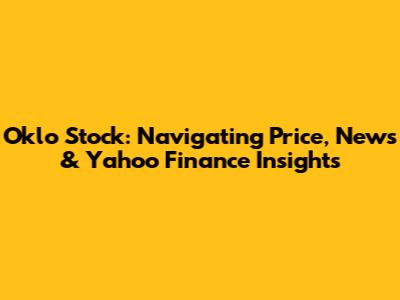 Oklo Stock: Navigating Price, News & Yahoo Finance Insights