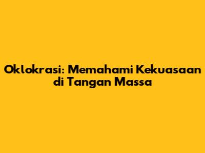 Oklokrasi: Memahami Kekuasaan di Tangan Massa