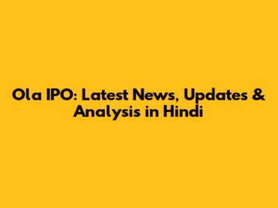 Ola IPO: Latest News, Updates & Analysis in Hindi