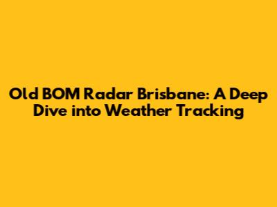 Old BOM Radar Brisbane: A Deep Dive into Weather Tracking