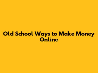 Old School Ways to Make Money Online
