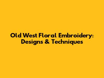 Old West Floral Embroidery: Designs & Techniques